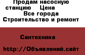 Продам насосную станцию  › Цена ­ 3 500 - Все города Строительство и ремонт » Сантехника   